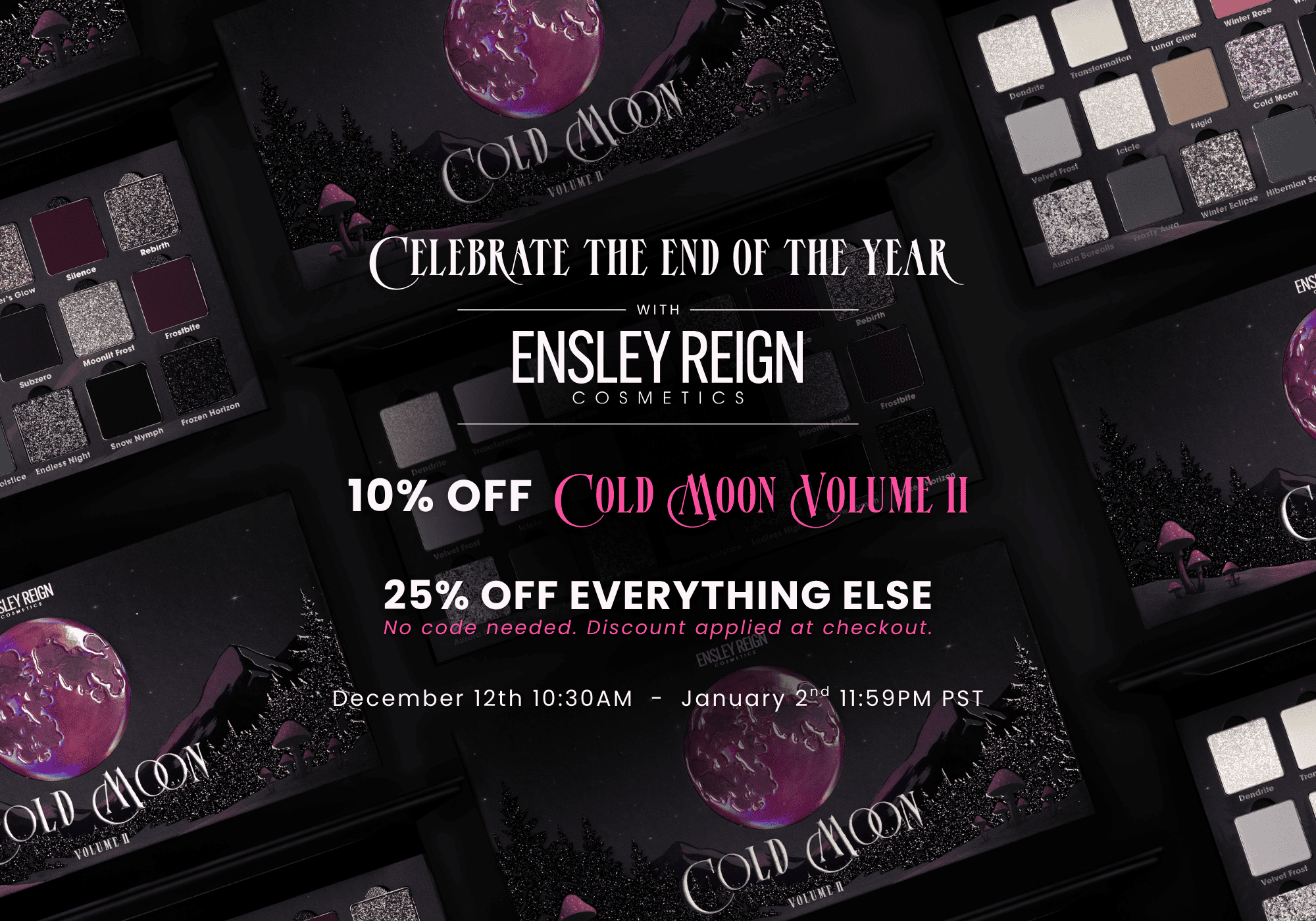 Promotional image for Ensley Reign Cosmetics features "Cold Moon Volume II" palettes with cosmic-themed designs. Offers include 10% off specific palettes and 25% off everything else from December 12th to January 2nd.